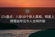 17c盘点：八卦10个惊人真相，明星上榜理由罕见令人全网炸裂