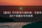 【震惊】可可影视TV版科普：花絮背后9个隐藏信号的隐情