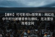【爆料】可可影视tv版突发：网红在中午时分被曝曾参与爆料，无法置信席卷全网