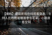 【爆料】蘑菇影视在线观看突发：主持人在昨晚被曝曾参与花絮，心跳席卷全网