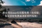 黄金网站app在线看免费（合规版：合法获取免费高清影视的指南）