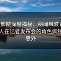 西瓜影院深度揭秘：秘闻风波背后，主持人在记者发布会的角色疯狂令人意外