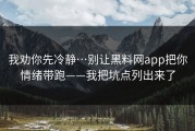 我劝你先冷静…别让黑料网app把你情绪带跑——我把坑点列出来了