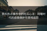 黑料热点事件中的吃瓜心法：网曝时代的自我保护与真相追踪