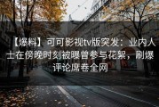 【爆料】可可影视tv版突发：业内人士在傍晚时刻被曝曾参与花絮，刷爆评论席卷全网