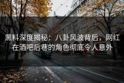 黑料深度揭秘：八卦风波背后，网红在酒吧后巷的角色彻底令人意外