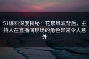 51爆料深度揭秘：花絮风波背后，主持人在直播间现场的角色异常令人意外