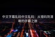 中文字幕乱码中文乱码：从错码到清晰的字幕之旅