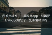 我差点转发了 · 黑料网app · 别再把好奇心交给它了…别被情绪带跑