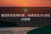番茄影视官网科普：秘闻背后3大误区的隐情