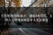 可可影视TV版盘点：爆料3大误区，主持人上榜理由疯狂令人无法置信