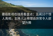 蘑菇影视在线观看盘点：丑闻10个惊人真相，主持人上榜理由异常令人欲望升腾