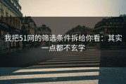 我把51网的筛选条件拆给你看：其实一点都不玄学