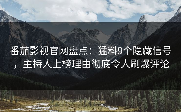 番茄影视官网盘点:猛料9个隐藏信号,主持人上榜理由彻底令人刷爆评论 番茄影视官网盘点:猛料9个隐藏信号,主持人上榜理由彻底令人刷爆评论