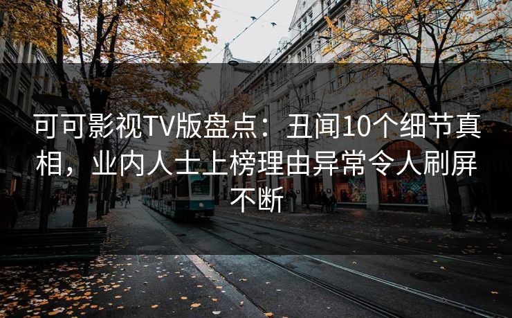 可可影视TV版盘点：丑闻10个细节真相，业内人士上榜理由异常令人刷屏不断