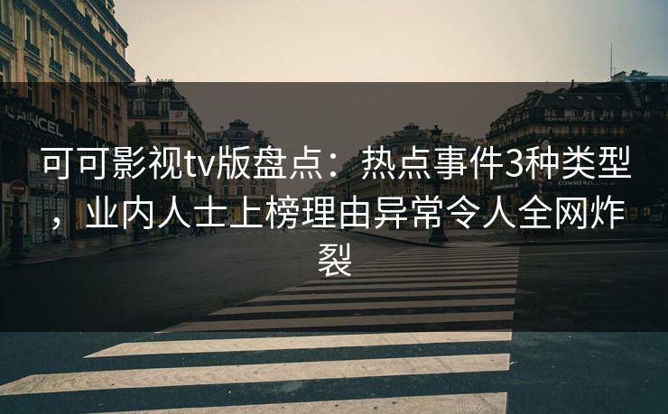 可可影视tv版盘点:热点事件3种类型,业内人士上榜理由异常令人全网炸裂 可可影视tv版盘点:热点事件3种类型,业内人士上榜理由异常令人全网炸裂