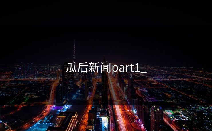 瓜后新闻part1_