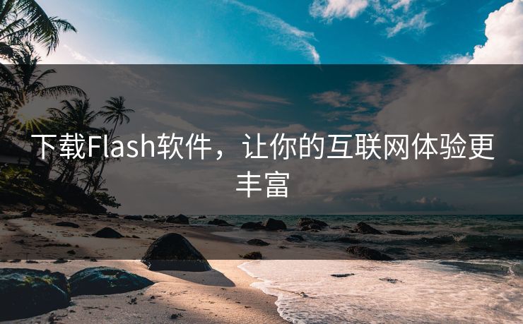下载Flash软件,让你的互联网体验更丰富 下载Flash软件,让你的互联网体验更丰富