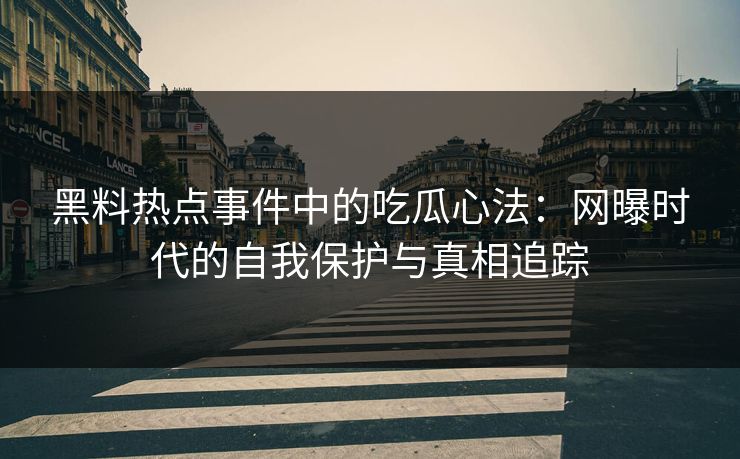 黑料热点事件中的吃瓜心法:网曝时代的自我保护与真相追踪 黑料热点事件中的吃瓜心法:网曝时代的自我保护与真相追踪