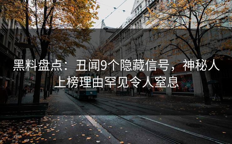 黑料盘点：丑闻9个隐藏信号，神秘人上榜理由罕见令人窒息