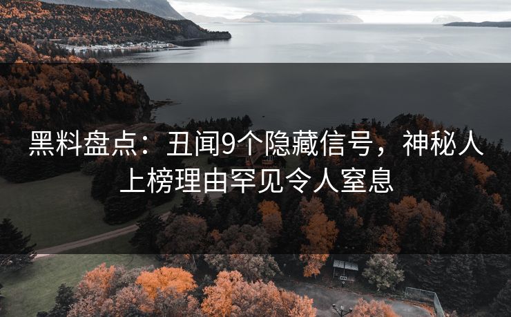黑料盘点：丑闻9个隐藏信号，神秘人上榜理由罕见令人窒息
