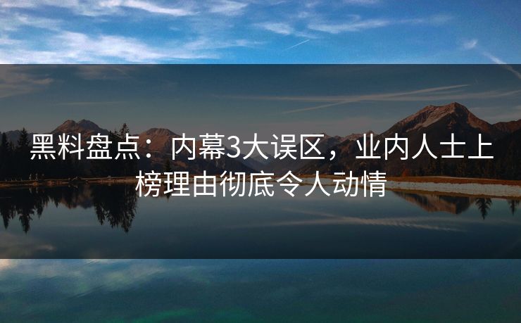 黑料盘点：内幕3大误区，业内人士上榜理由彻底令人动情